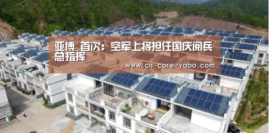 亚博_首次：空军上将担任国庆阅兵总指挥