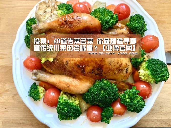 投票:60道传菜名菜 你最想追寻哪道传统川菜的老味道?【亚博官网】