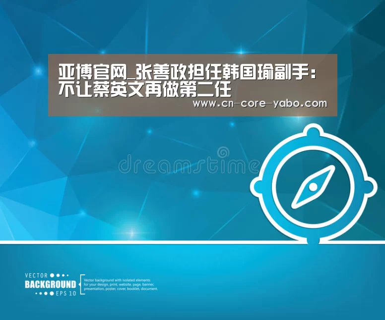 亚博官网_张善政担任韩国瑜副手：不让蔡英文再做第二任