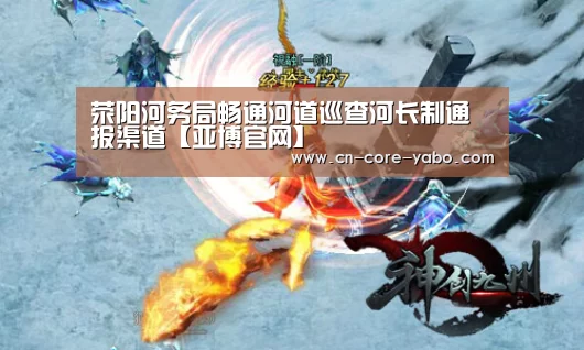 荥阳河务局畅通河道巡查河长制通报渠道【亚博官网】